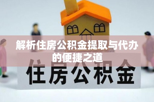 大通解析住房公积金提取与代办的便捷之道