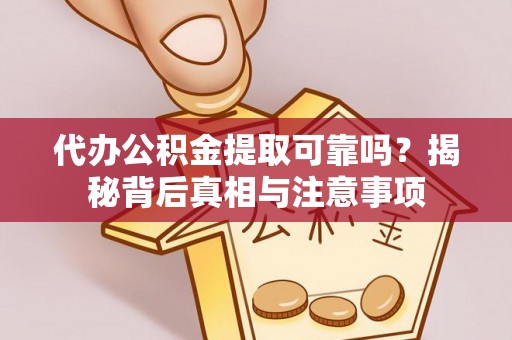大通代办公积金提取可靠吗？揭秘背后真相与注意事项