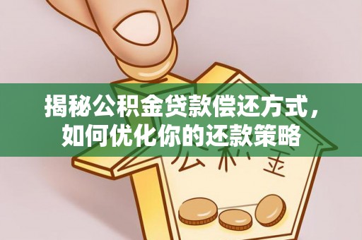 大通揭秘公积金贷款偿还方式，如何优化你的还款策略