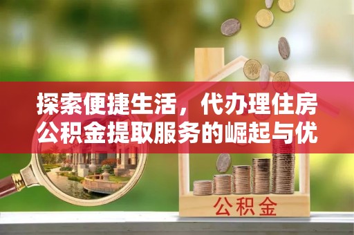 大通探索便捷生活，代办理住房公积金提取服务的崛起与优势