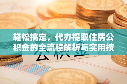 大通轻松搞定，代办提取住房公积金的全流程解析与实用技巧