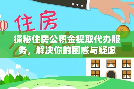 大通探秘住房公积金提取代办服务，解决你的困惑与疑虑