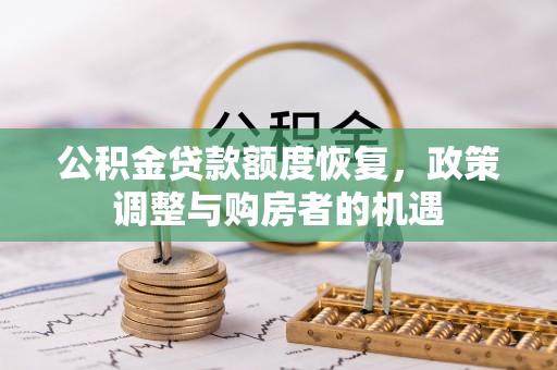 大通公积金贷款额度恢复，政策调整与购房者的机遇