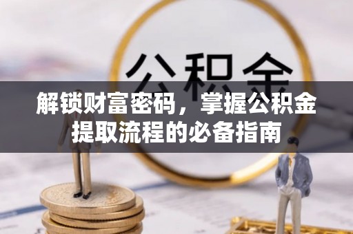 大通解锁财富密码，掌握公积金提取流程的必备指南