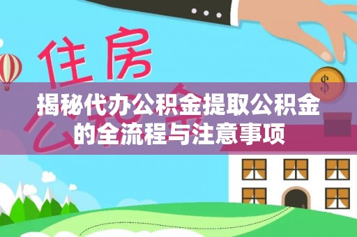 大通揭秘代办公积金提取公积金的全流程与注意事项