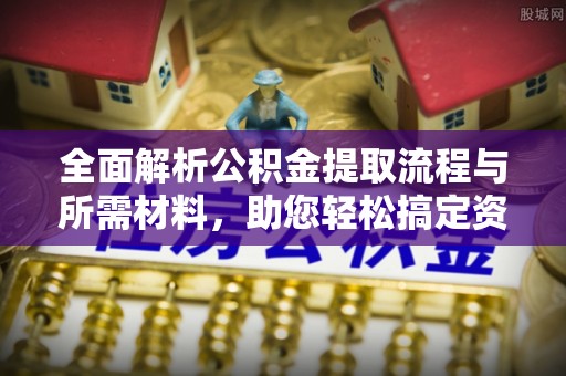 大通全面解析公积金提取流程与所需材料，助您轻松搞定资金提取