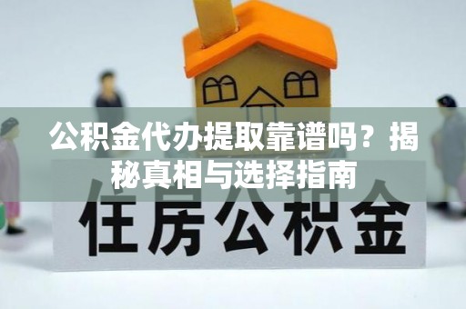 大通公积金代办提取靠谱吗？揭秘真相与选择指南