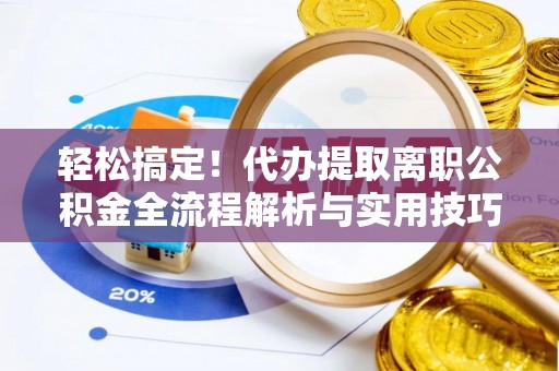 大通轻松搞定！代办提取离职公积金全流程解析与实用技巧