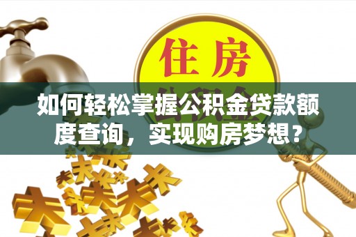大通如何轻松掌握公积金贷款额度查询，实现购房梦想？