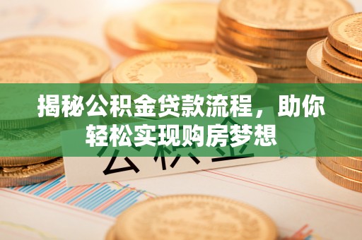 大通揭秘公积金贷款流程，助你轻松实现购房梦想