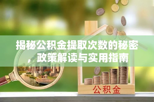 大通揭秘公积金提取次数的秘密，政策解读与实用指南