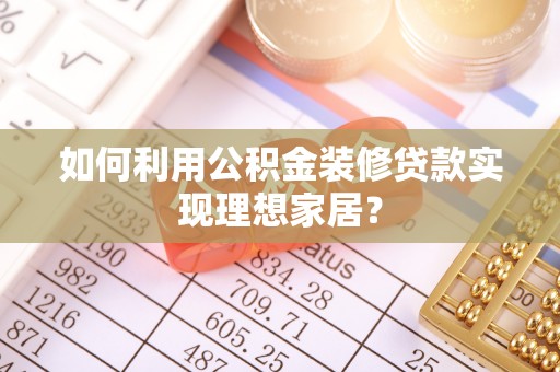 大通如何利用公积金装修贷款实现理想家居？