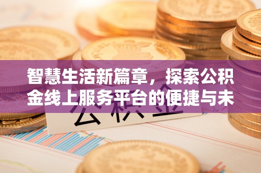 大通智慧生活新篇章，探索公积金线上服务平台的便捷与未来