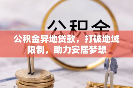 大通公积金异地贷款，打破地域限制，助力安居梦想