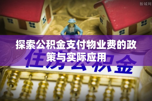 大通探索公积金支付物业费的政策与实际应用