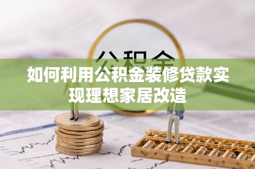 大通如何利用公积金装修贷款实现理想家居改造