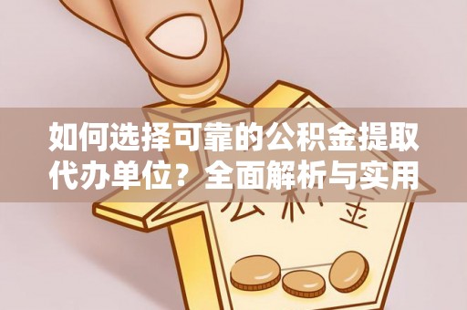 大通如何选择可靠的公积金提取代办单位？全面解析与实用指南