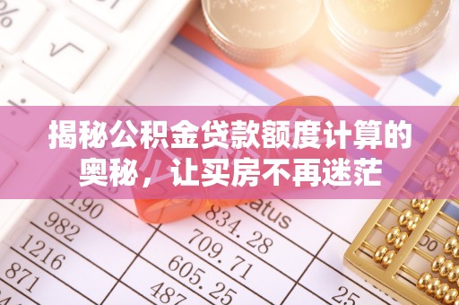 大通揭秘公积金贷款额度计算的奥秘，让买房不再迷茫