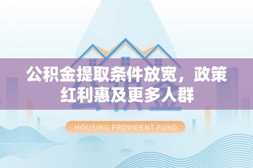 大通公积金提取条件放宽，政策红利惠及更多人群