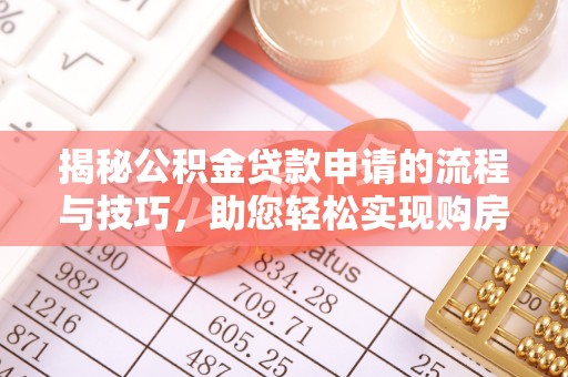 大通揭秘公积金贷款申请的流程与技巧，助您轻松实现购房梦