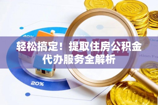 大通轻松搞定！提取住房公积金代办服务全解析