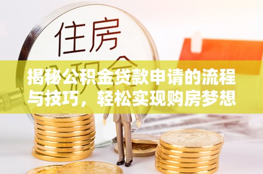 大通揭秘公积金贷款申请的流程与技巧，轻松实现购房梦想