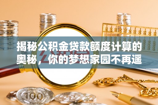 大通揭秘公积金贷款额度计算的奥秘，你的梦想家园不再遥不可及