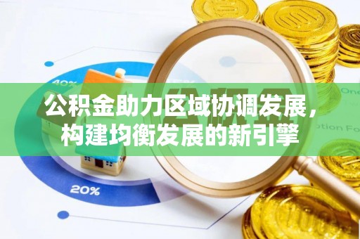 大通公积金助力区域协调发展，构建均衡发展的新引擎