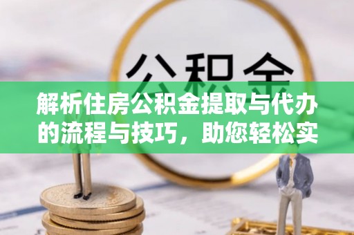 大通解析住房公积金提取与代办的流程与技巧，助您轻松实现资金流动