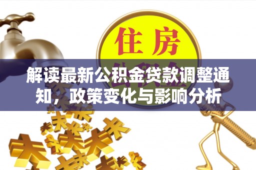 大通解读最新公积金贷款调整通知，政策变化与影响分析