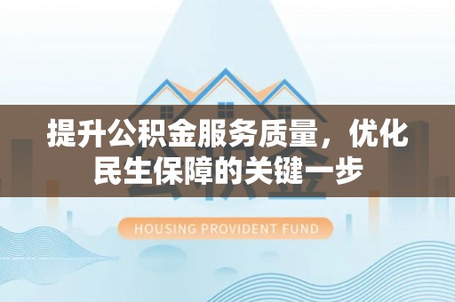 大通提升公积金服务质量，优化民生保障的关键一步