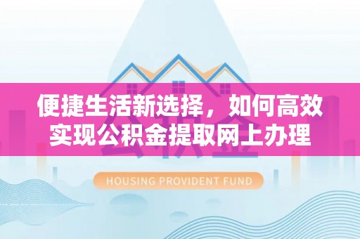 大通便捷生活新选择，如何高效实现公积金提取网上办理