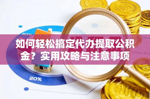 大通如何轻松搞定代办提取公积金？实用攻略与注意事项