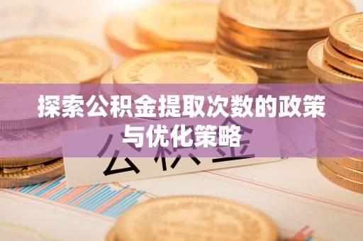 大通探索公积金提取次数的政策与优化策略