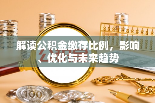 大通解读公积金缴存比例，影响、优化与未来趋势