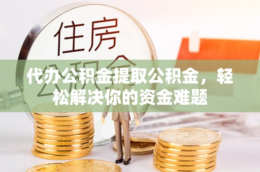 大通代办公积金提取公积金，轻松解决你的资金难题
