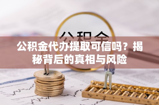 大通公积金代办提取可信吗？揭秘背后的真相与风险