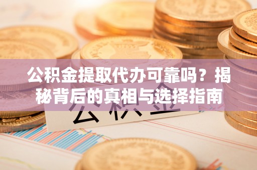 大通公积金提取代办可靠吗？揭秘背后的真相与选择指南