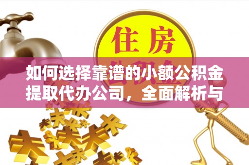 大通如何选择靠谱的小额公积金提取代办公司，全面解析与实用指南