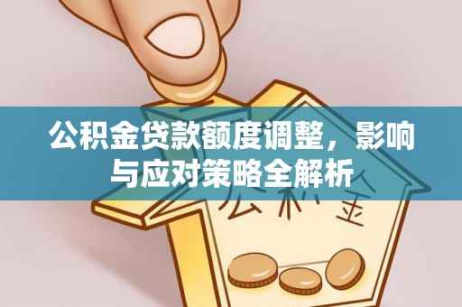 大通公积金贷款额度调整，影响与应对策略全解析