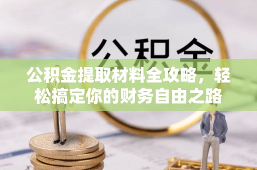 大通公积金提取材料全攻略，轻松搞定你的财务自由之路