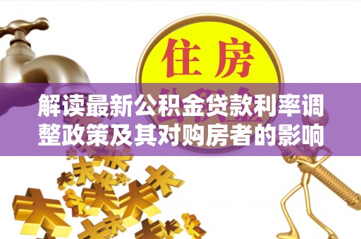 大通解读最新公积金贷款利率调整政策及其对购房者的影响