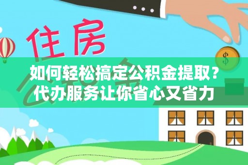 大通如何轻松搞定公积金提取？代办服务让你省心又省力