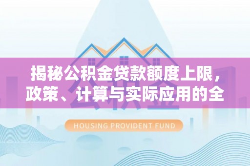 大通揭秘公积金贷款额度上限，政策、计算与实际应用的全面解析