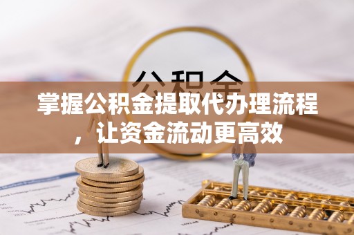 大通掌握公积金提取代办理流程，让资金流动更高效