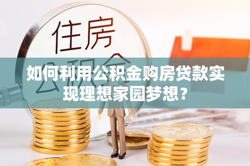 大通如何利用公积金购房贷款实现理想家园梦想？