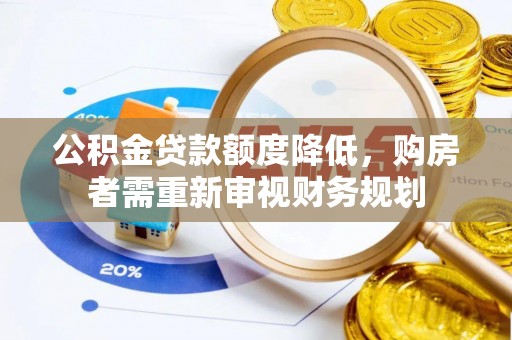 大通公积金贷款额度降低，购房者需重新审视财务规划