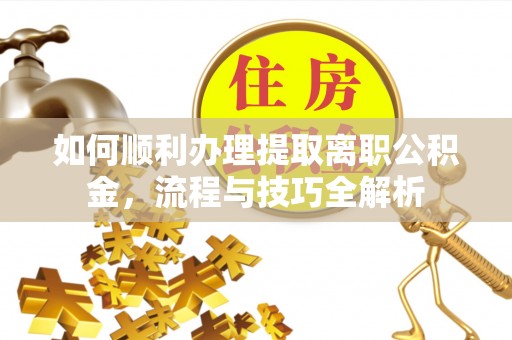 大通如何顺利办理提取离职公积金，流程与技巧全解析