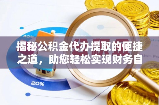 大通揭秘公积金代办提取的便捷之道，助您轻松实现财务自由