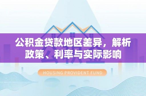 大通公积金贷款地区差异，解析政策、利率与实际影响